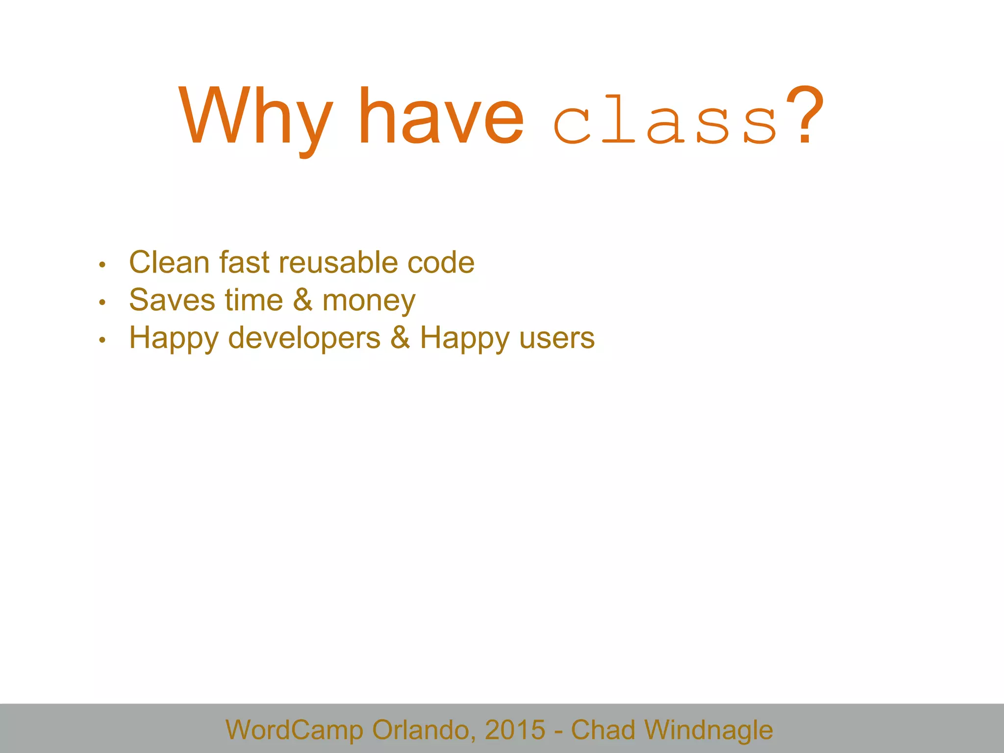 WordCamp Orlando, 2015 - Chad Windnagle
Why have class?
• Clean fast reusable code
• Saves time & money
• Happy developers & Happy users
 