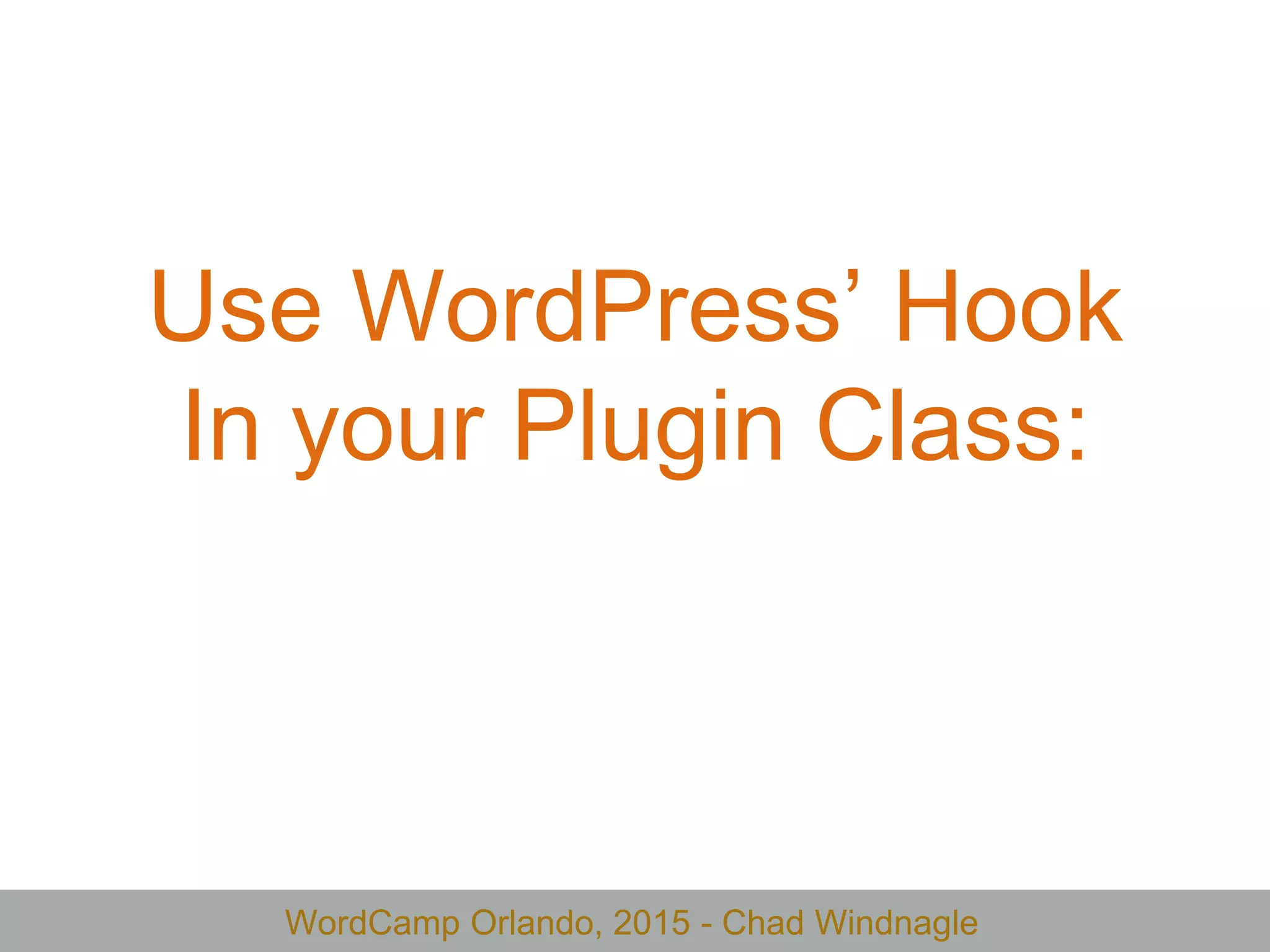 WordCamp Orlando, 2015 - Chad Windnagle
Use WordPress’ Hook
In your Plugin Class:
 
