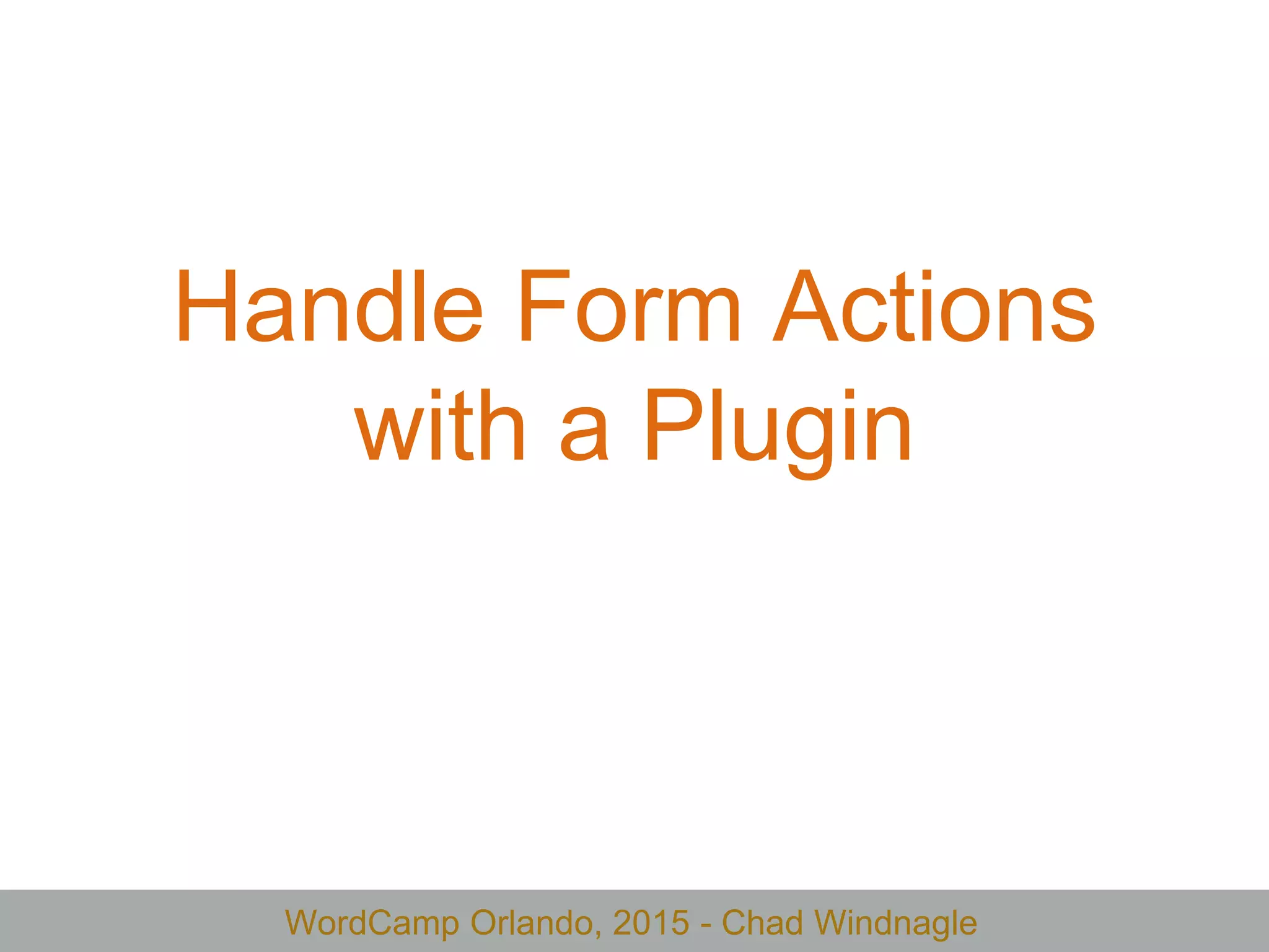 WordCamp Orlando, 2015 - Chad Windnagle
Handle Form Actions
with a Plugin
 