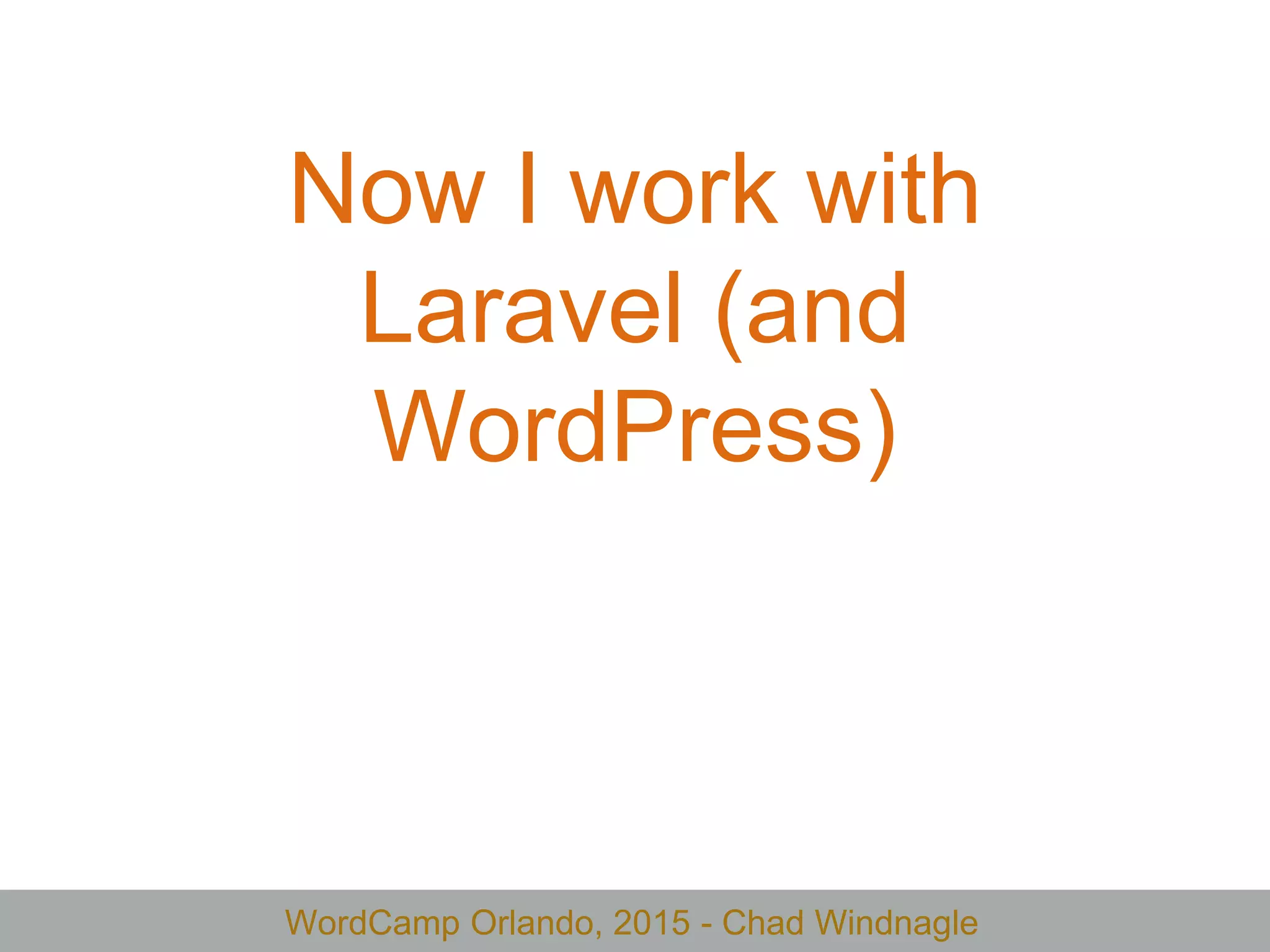 WordCamp Orlando, 2015 - Chad Windnagle
Now I work with
Laravel (and
WordPress)
 