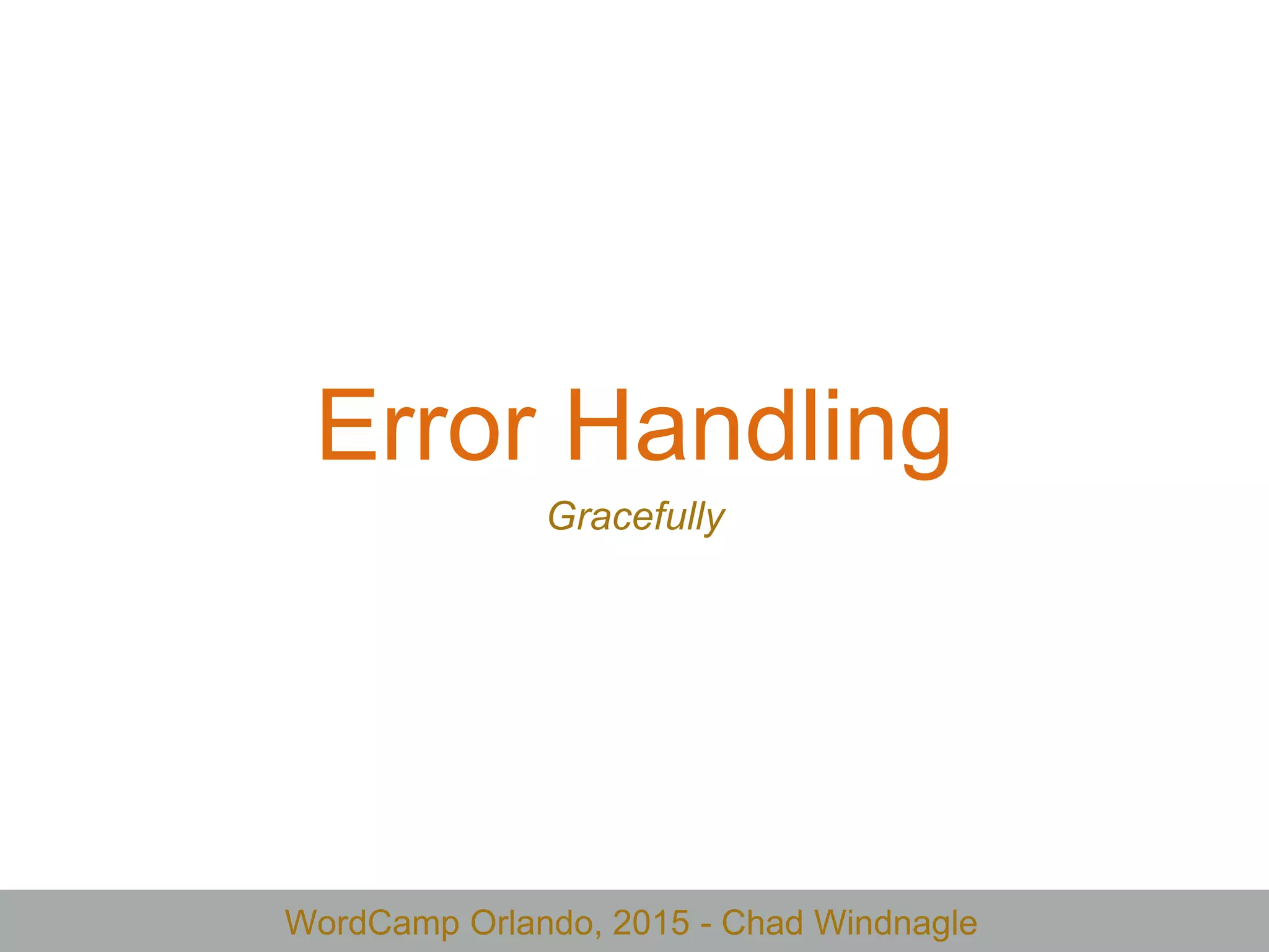 WordCamp Orlando, 2015 - Chad Windnagle
Error Handling
Gracefully
 