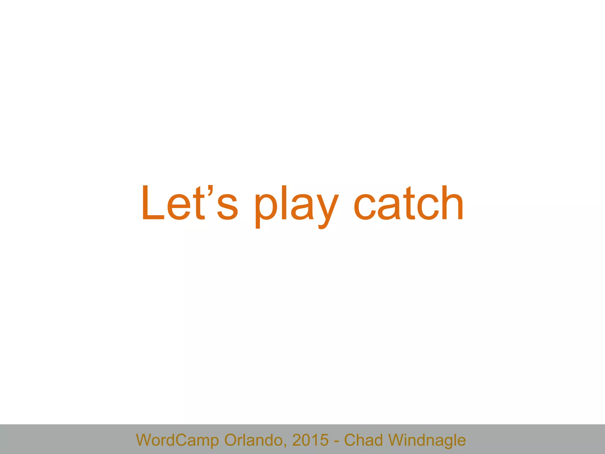 WordCamp Orlando, 2015 - Chad Windnagle
Let’s play catch
 