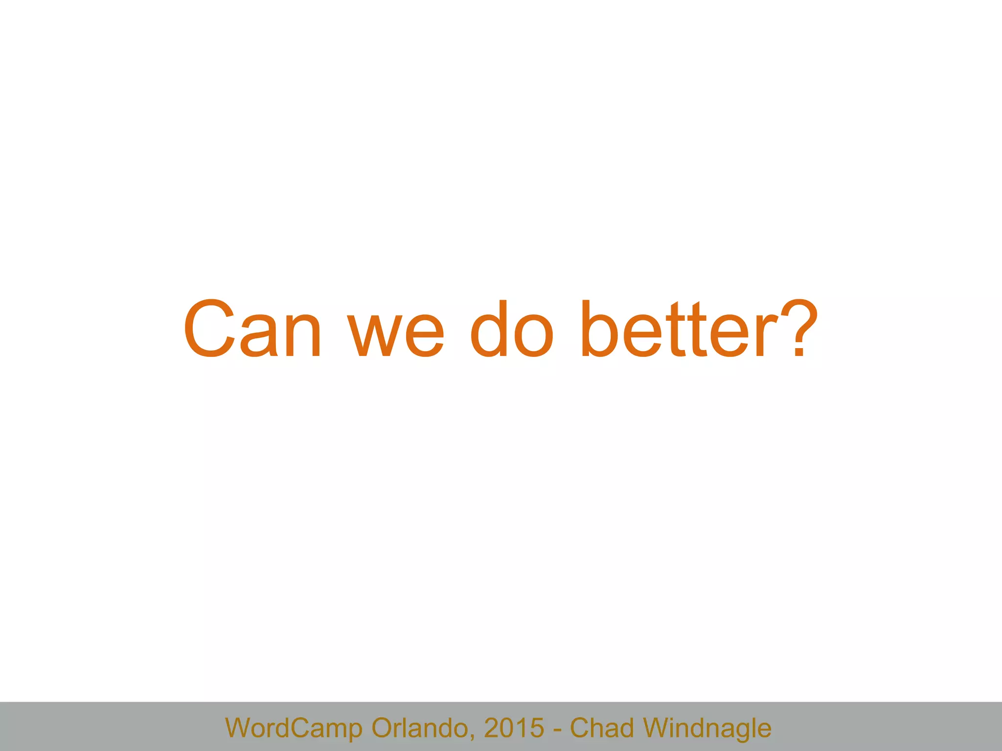 WordCamp Orlando, 2015 - Chad Windnagle
Can we do better?
 
