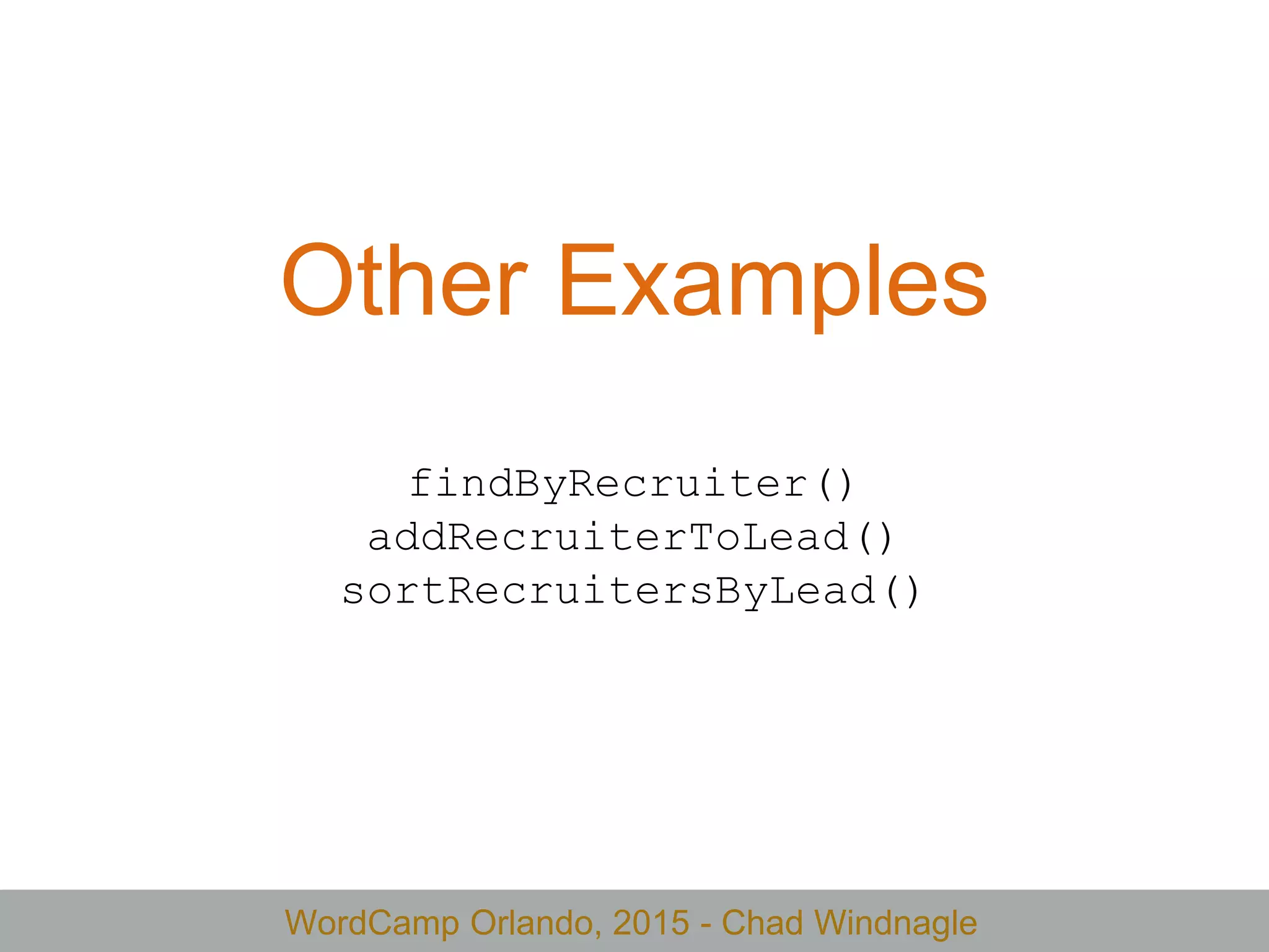 WordCamp Orlando, 2015 - Chad Windnagle
Other Examples
findByRecruiter()
addRecruiterToLead()
sortRecruitersByLead()
 