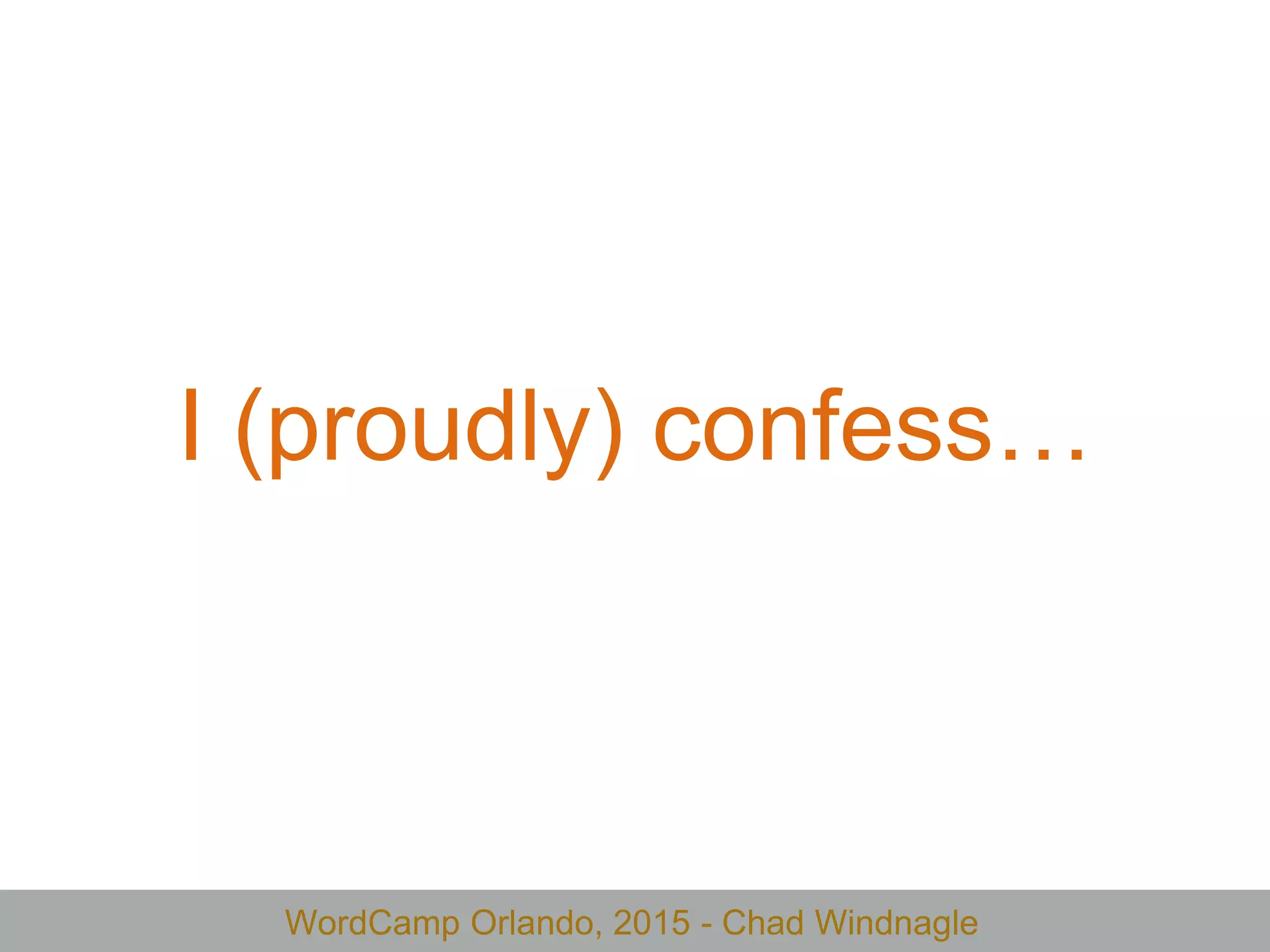 WordCamp Orlando, 2015 - Chad Windnagle
I (proudly) confess…
 