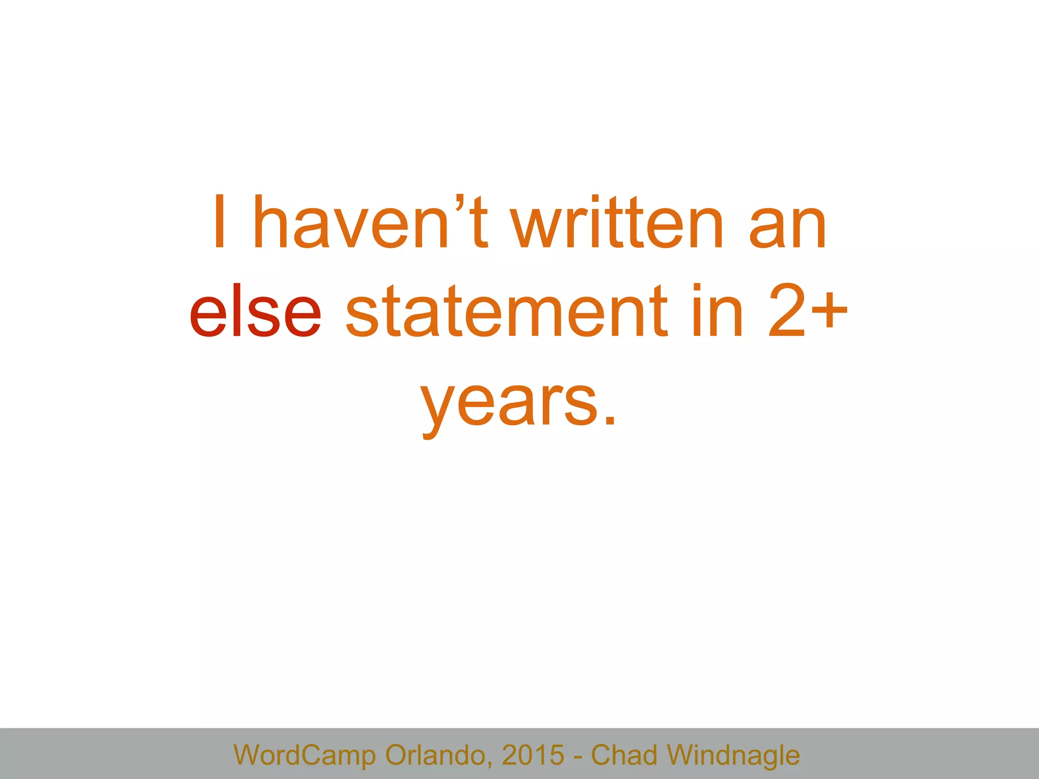 WordCamp Orlando, 2015 - Chad Windnagle
I haven’t written an
else statement in 2+
years.
 