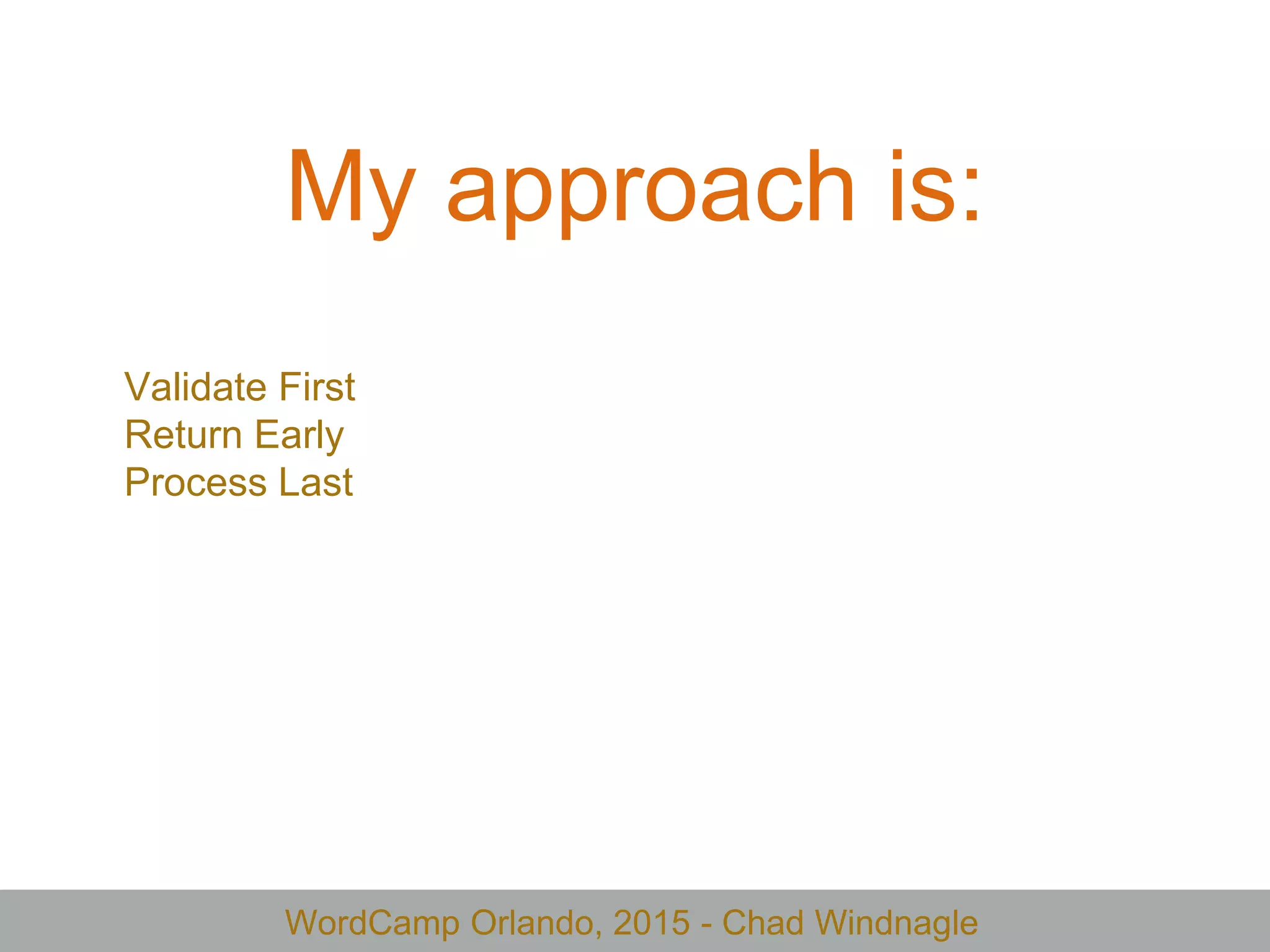 WordCamp Orlando, 2015 - Chad Windnagle
My approach is:
Validate First
Return Early
Process Last
 