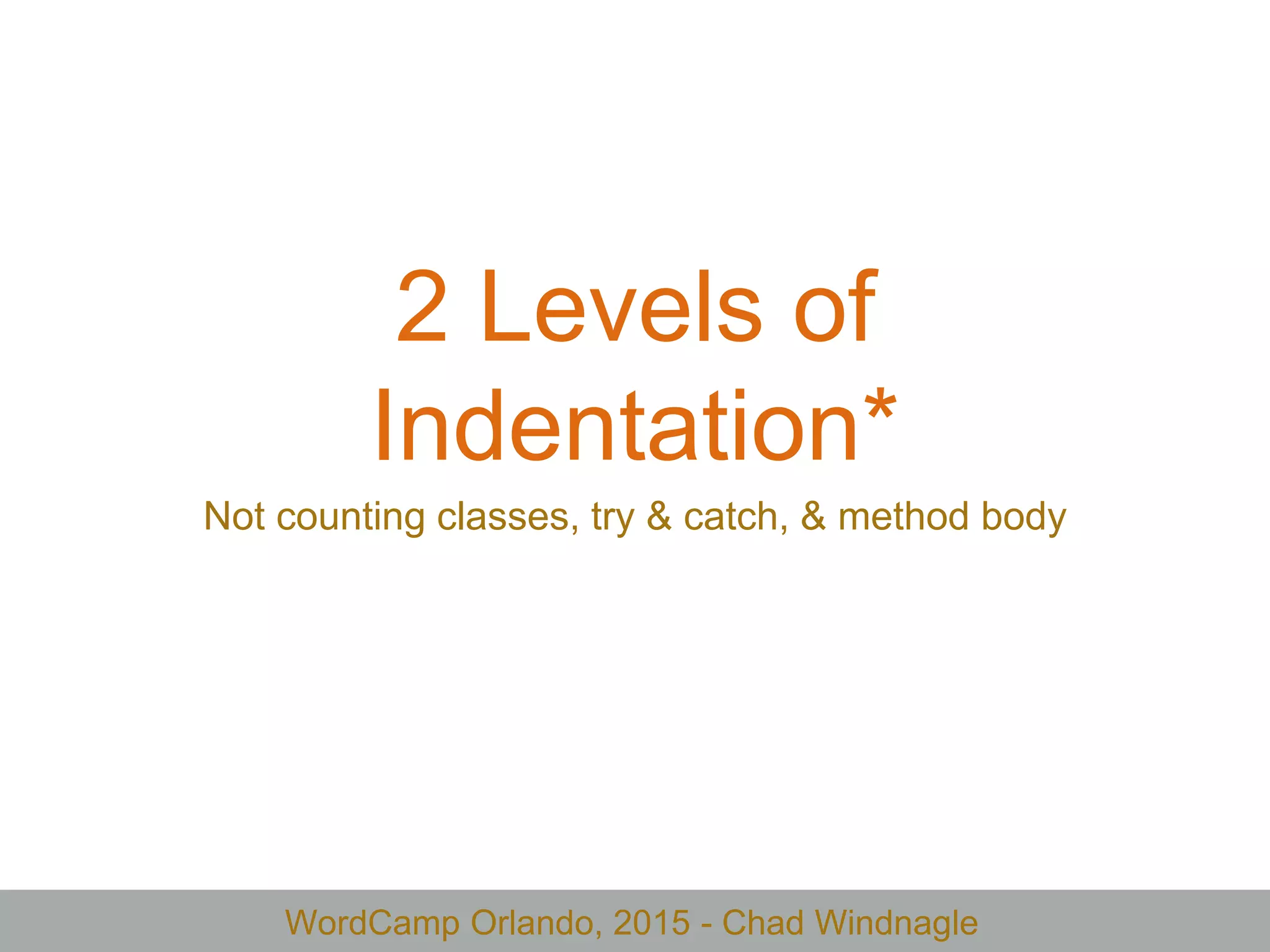 WordCamp Orlando, 2015 - Chad Windnagle
2 Levels of
Indentation*
Not counting classes, try & catch, & method body
 