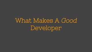 What Makes A Good 
Developer 
 