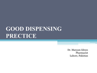 GOOD DISPENSING
PRECTICE
Dr. Maryam Idrees
Pharmacist
Lahore, Pakistan
 