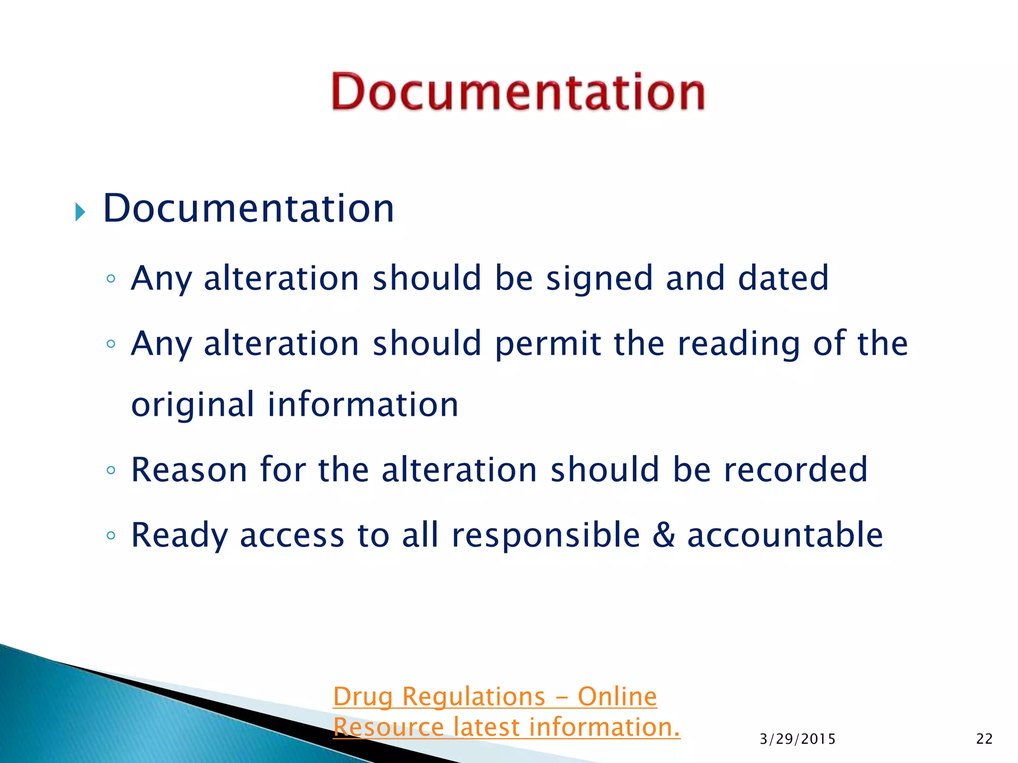  Documentation
◦ Any alteration should be signed and dated
◦ Any alteration should permit the reading of the
original information
◦ Reason for the alteration should be recorded
◦ Ready access to all responsible & accountable
3/29/2015 22
Drug Regulations - Online
Resource latest information.
 