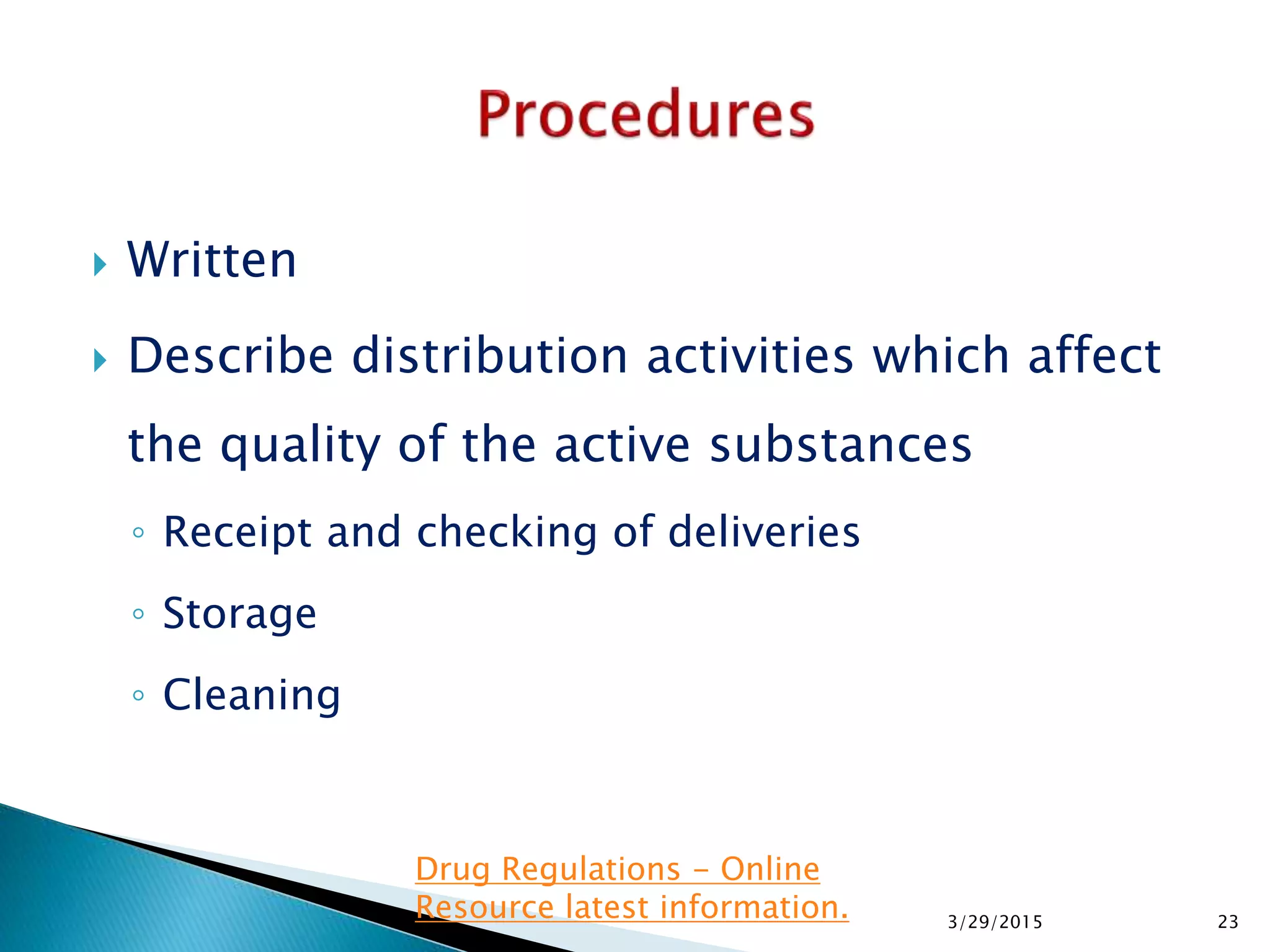  Written
 Describe distribution activities which affect
the quality of the active substances
◦ Receipt and checking of deliveries
◦ Storage
◦ Cleaning
3/29/2015 23
Drug Regulations - Online
Resource latest information.
 