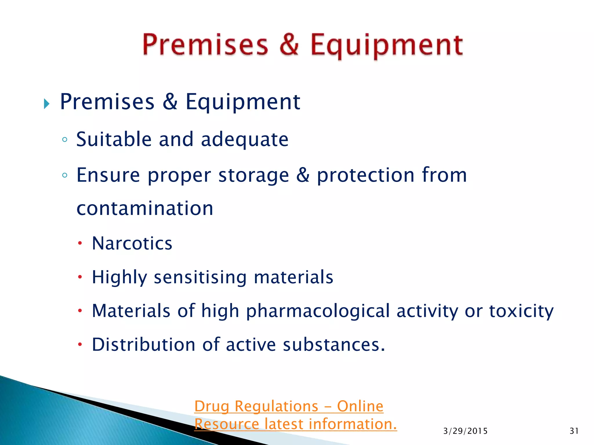  Premises & Equipment
◦ Suitable and adequate
◦ Ensure proper storage & protection from
contamination
 Narcotics
 Highly sensitising materials
 Materials of high pharmacological activity or toxicity
 Distribution of active substances.
3/29/2015 31
Drug Regulations - Online
Resource latest information.
 