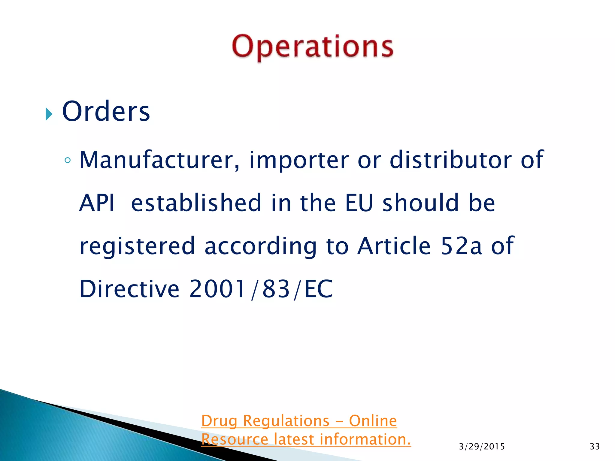  Orders
◦ Manufacturer, importer or distributor of
API established in the EU should be
registered according to Article 52a of
Directive 2001/83/EC
3/29/2015 33
Drug Regulations - Online
Resource latest information.
 