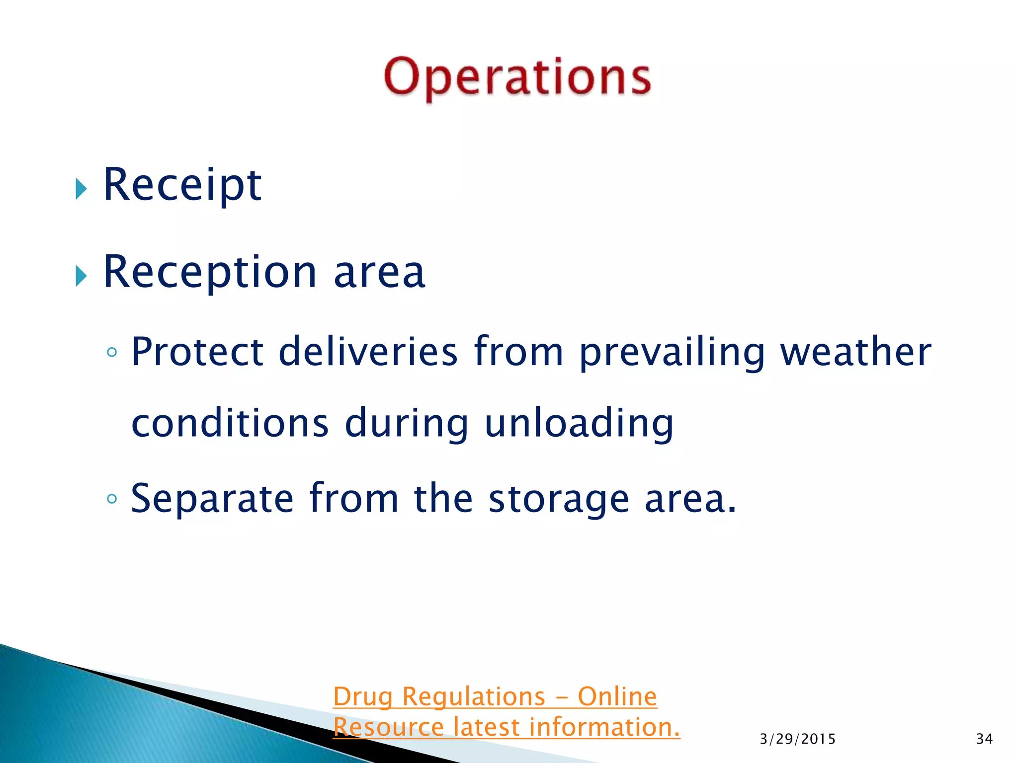  Receipt
 Reception area
◦ Protect deliveries from prevailing weather
conditions during unloading
◦ Separate from the storage area.
3/29/2015 34
Drug Regulations - Online
Resource latest information.
 