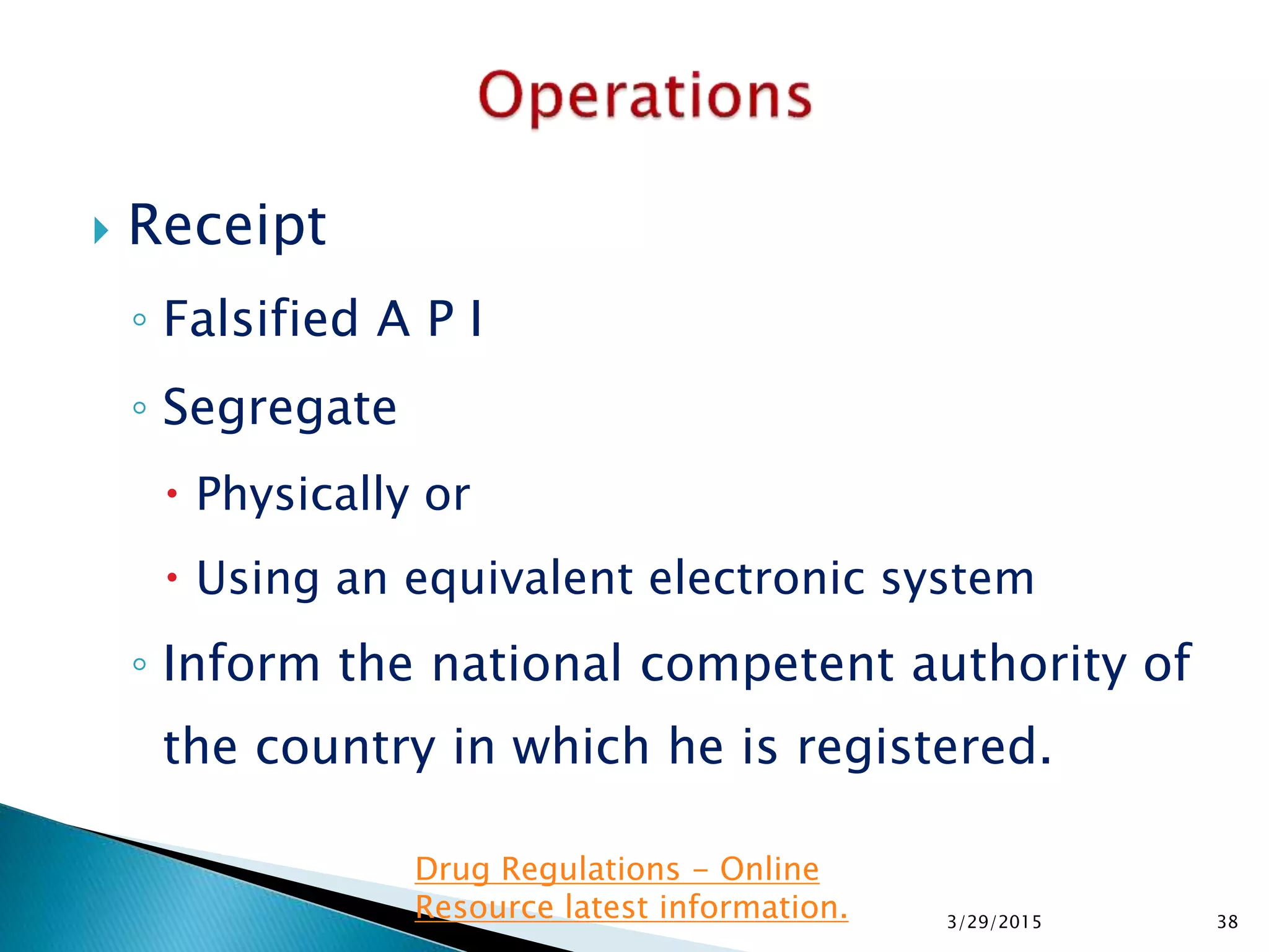  Receipt
◦ Falsified A P I
◦ Segregate
 Physically or
 Using an equivalent electronic system
◦ Inform the national competent authority of
the country in which he is registered.
3/29/2015 38
Drug Regulations - Online
Resource latest information.
 