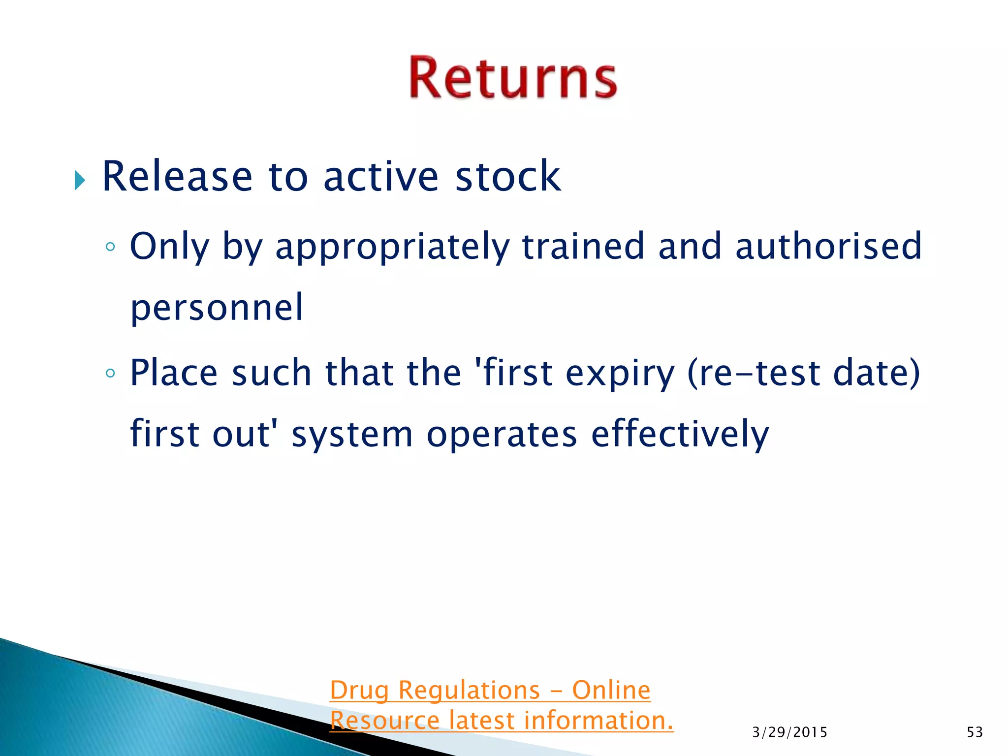  Release to active stock
◦ Only by appropriately trained and authorised
personnel
◦ Place such that the 'first expiry (re-test date)
first out' system operates effectively
3/29/2015 53
Drug Regulations - Online
Resource latest information.
 