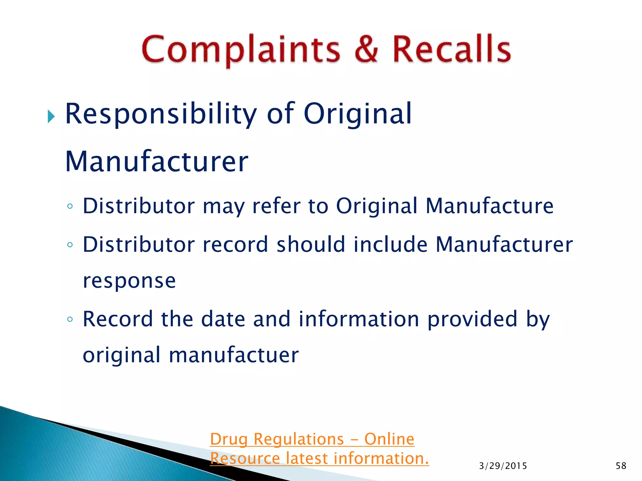  Responsibility of Original
Manufacturer
◦ Distributor may refer to Original Manufacture
◦ Distributor record should include Manufacturer
response
◦ Record the date and information provided by
original manufactuer
3/29/2015 58
Drug Regulations - Online
Resource latest information.
 