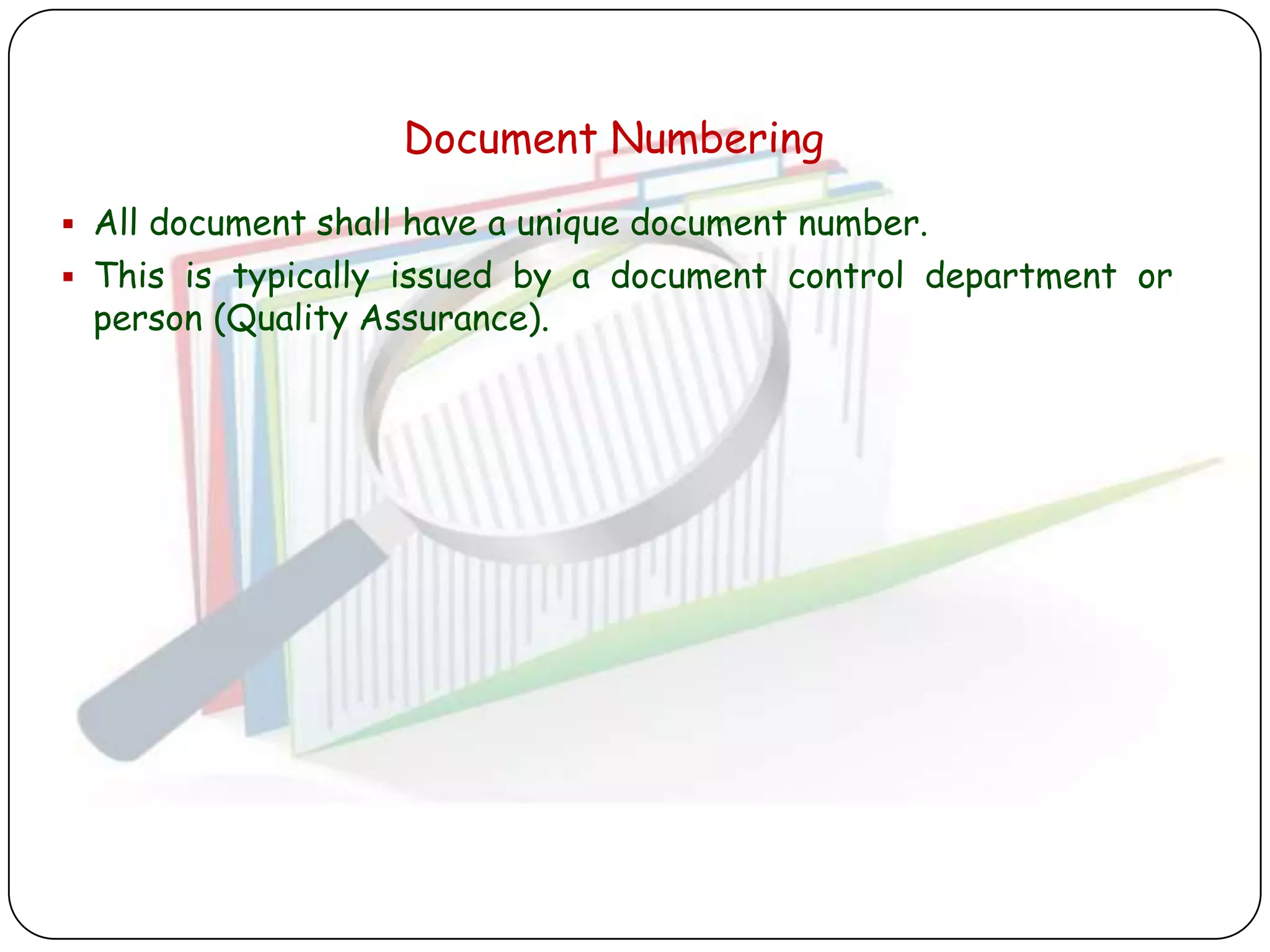 Document Numbering
 All document shall have a unique document number.
 This is typically issued by a document control department or
 person (Quality Assurance).
 