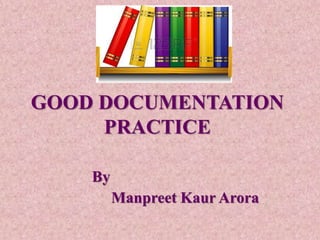 GOOD DOCUMENTATION
PRACTICE
By
Manpreet Kaur Arora
 
