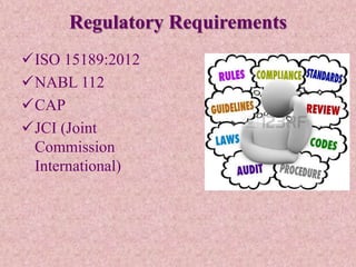 Regulatory Requirements
ISO 15189:2012
NABL 112
CAP
JCI (Joint
Commission
International)
 