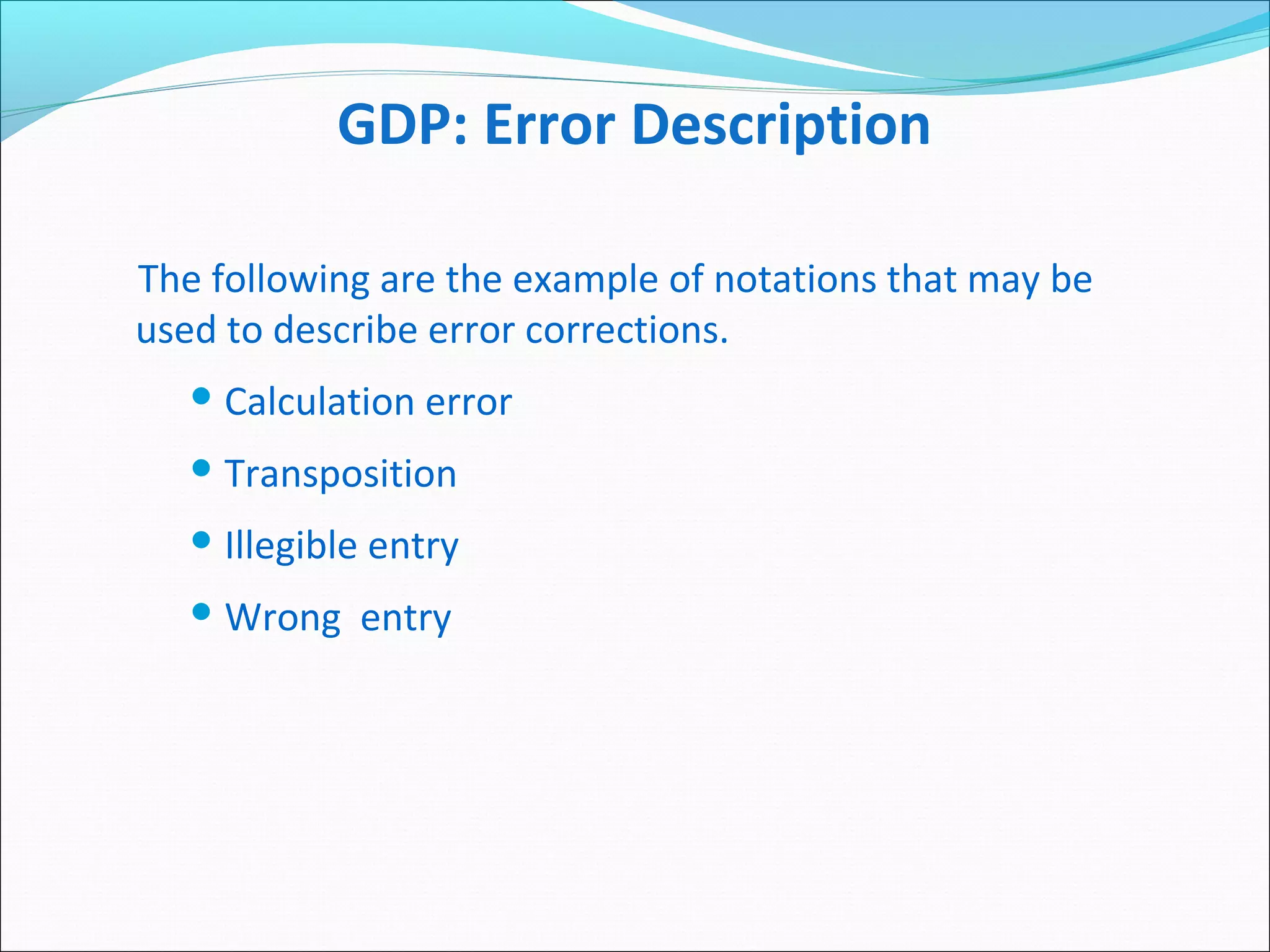 GDP: Error Description
The following are the example of notations that may be
used to describe error corrections.
 Calculation error
 Transposition
 Illegible entry
 Wrong entry
 