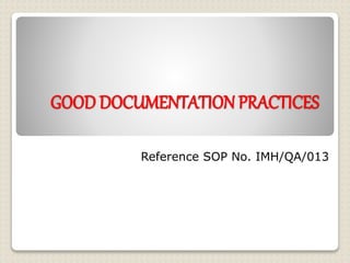 GOOD DOCUMENTATION PRACTICES
Reference SOP No. IMH/QA/013
 
