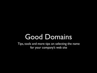 Good Domains
Tips, tools and more tips on selecting the name
          for your company’s web site
 