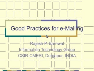 Good Practices for e-Mailing Rajesh P. Barnwal Information Technology Group CSIR-CMERI, Durgapur, INDIA 