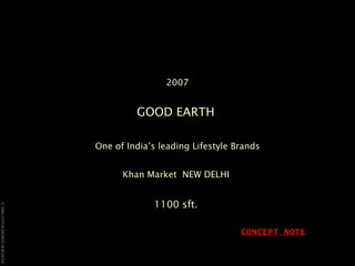 2007 GOOD EARTH  One of India’s leading Lifestyle Brands Khan Market  NEW DELHI   1100 sft.  CONCEPT NOTE 