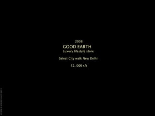 2008 GOOD EARTH   Luxury lifestyle store  Select City walk New Delhi  12, 000 sft 
