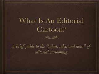 What Is An Editorial
Cartoon?
A brief guide to the “what, why, and how” of
editorial cartooning.
 