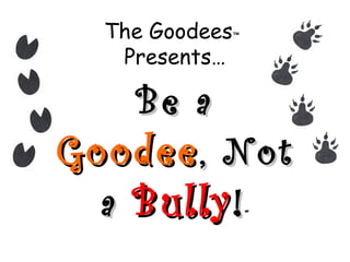 The Goodees™
Presents…
Be aBe a
GoodeeGoodee, Not, Not
aa BullyBully!!™™
 