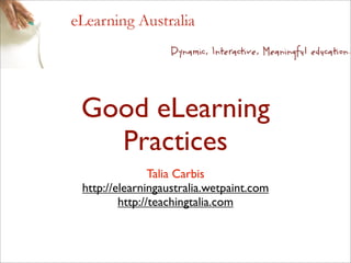 Good eLearning
  Practices
               Talia Carbis
http://elearningaustralia.wetpaint.com
        http://teachingtalia.com
 