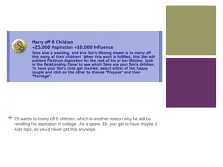 +

Eli wants to marry off 6 children, which is another reason why he will be
rerolling his aspiration in college. As a spare, Eli, you get to have maybe 2
kids tops, so you’d never get this anyways.

 