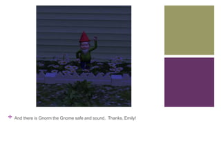+

And there is Gnorm the Gnome safe and sound. Thanks, Emily!

 