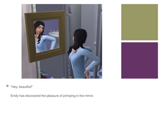 +

“Hey, beautiful!”
Emily has discovered the pleasure of primping in the mirror.

 