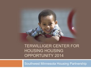 TERWILLIGER CENTER FOR
HOUSING HOUSING
OPPORTUNITY 2014
Southwest Minnesota Housing Partnership
 