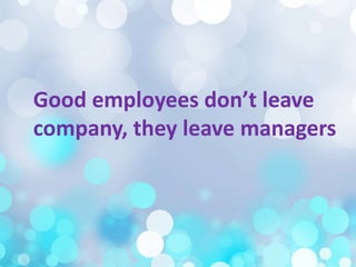 Good employees don’t leave
company, they leave managers
Good employees don’t leave
company, they leave managers
 