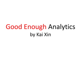 Good Enough Analytics
by Kai Xin
 