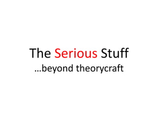 The Serious Stuff
…beyond theorycraft
 