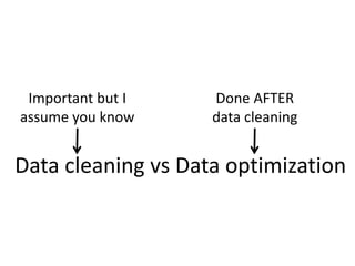 Data cleaning vs Data optimization
Important but I
assume you know
Done AFTER
data cleaning
 