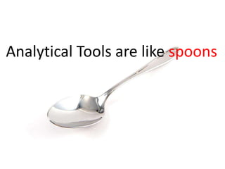Analytical Tools are like spoons
 