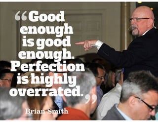 Good enough is good enough. perfection is highly overrated. ~ brian smith