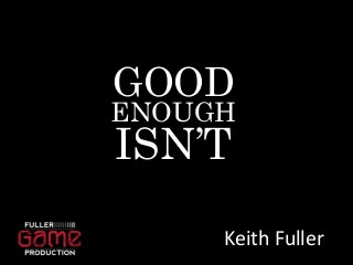 GOOD 
ENOUGH 
ISN’T 
Keith Fuller 
 