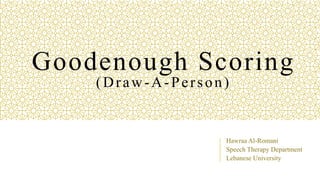 Goodenough Scoring
(Draw-A-Person)
Hawraa Al-Romani
Speech Therapy Department
Lebanese University
 