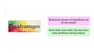Disadvantages
Restricted amount of hypothesis can
be developed.
Relevantly nonverbal, but may have
some problems during inquiry.
 