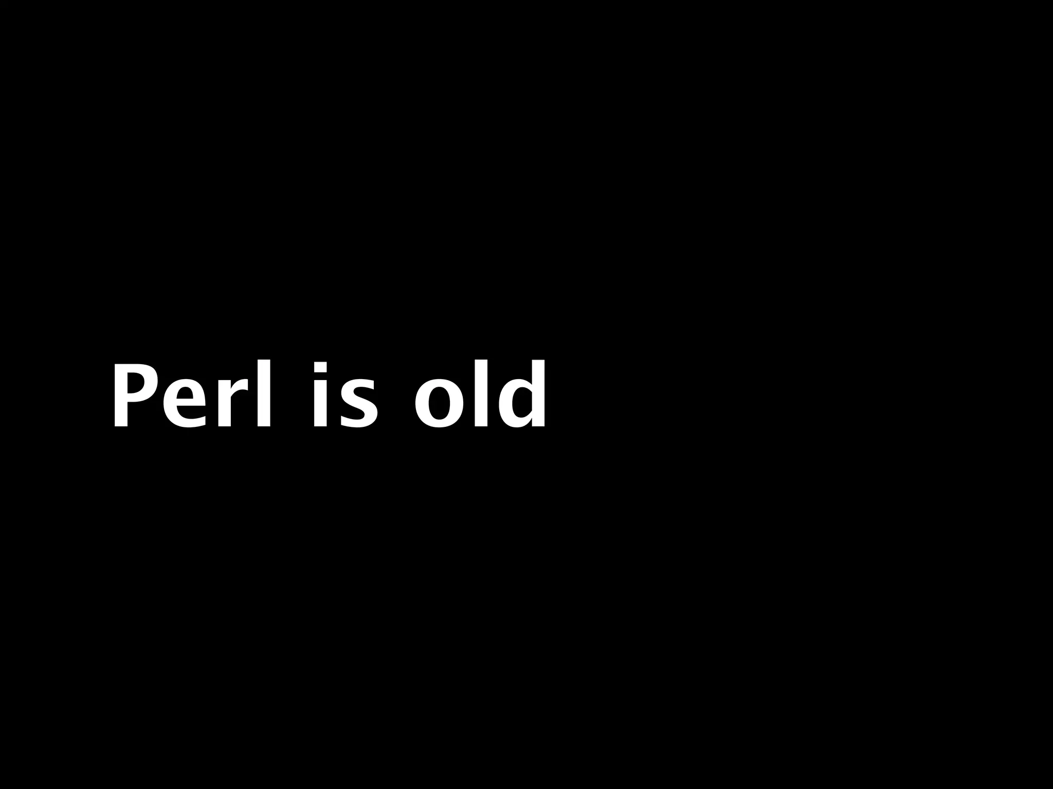 Perl is old
 