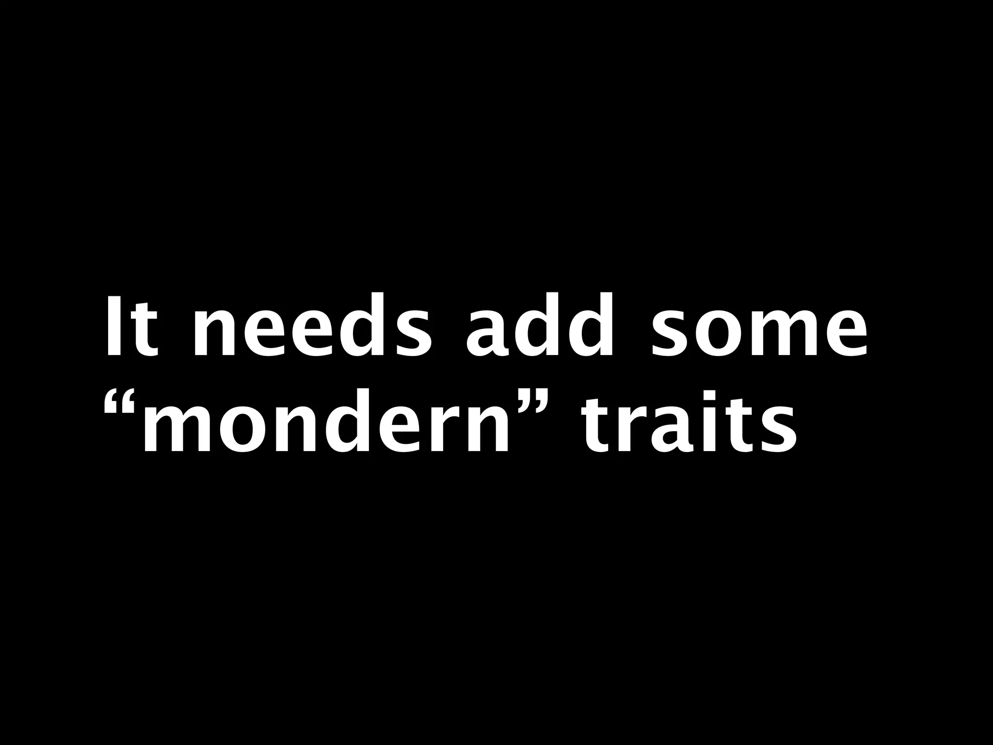 It needs add some
“mondern” traits
 