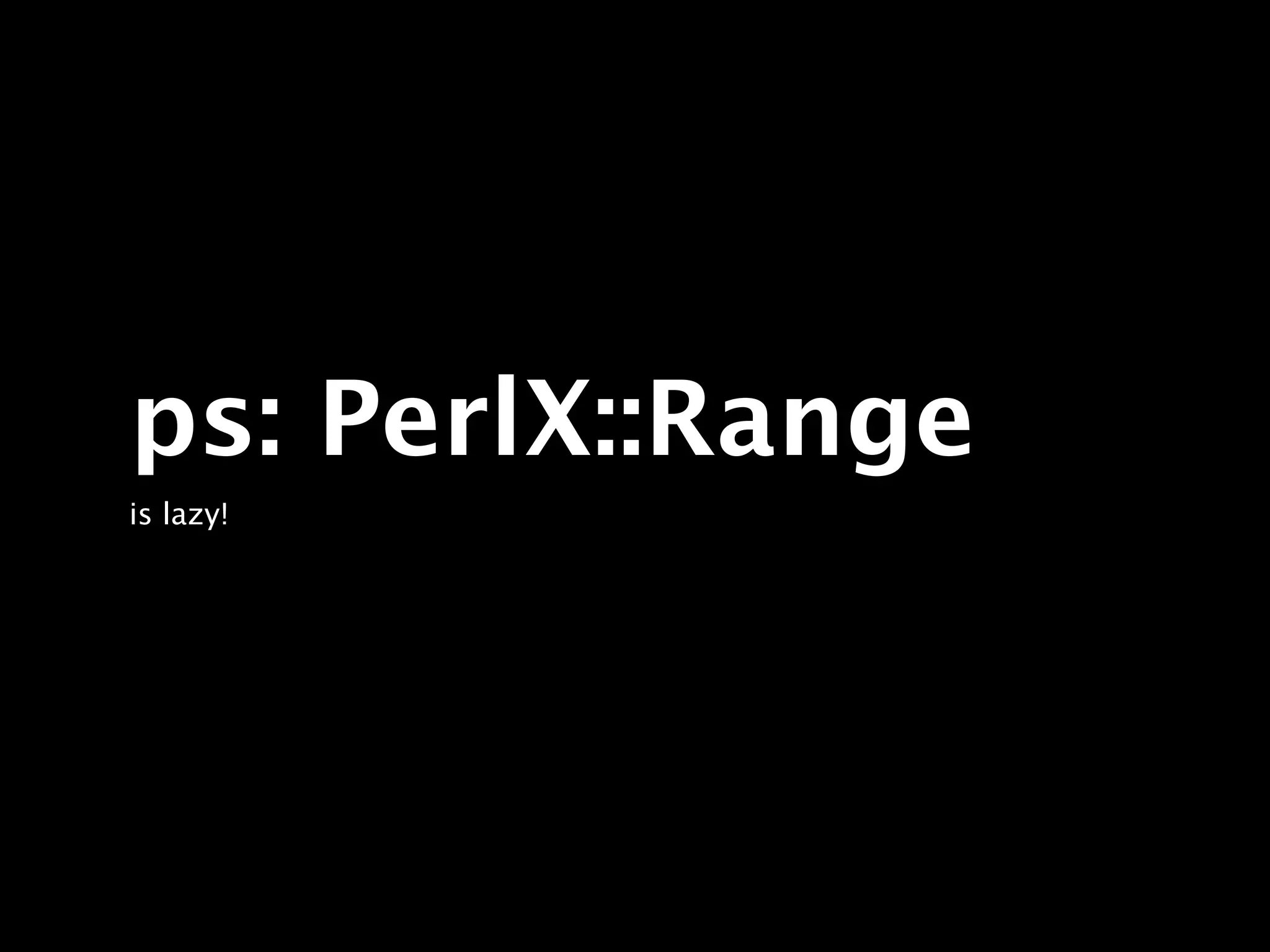 ps: PerlX::Range
is lazy!
 